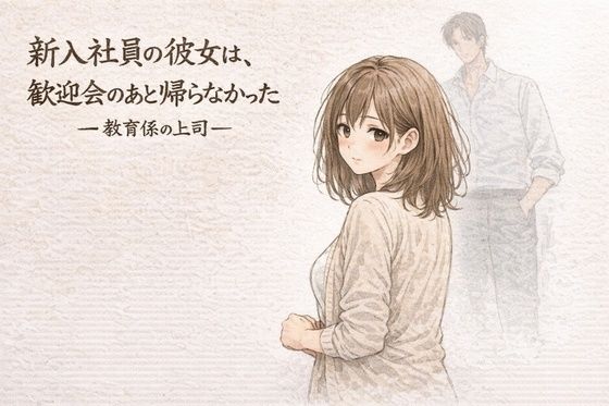 【夜の灯る部屋】新入社員の彼女は、歓迎会のあと帰らなかったー教育係の上司ー｜OL 評価1.00