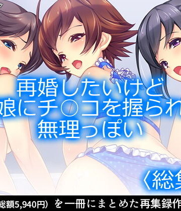 【アロマコミック】再婚したいけど実の娘にチ○コを握られてて無理っぽい ＜総集編1-6＞｜制服 評価1.00
