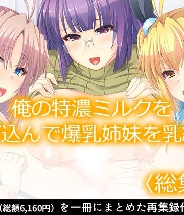 【あまからや】俺の特濃ミルクを注ぎ込んで爆乳姉妹を乳絞り ＜総集編＞｜処女 評価