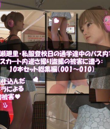 【Libido-Labo】一ノ瀬廻里・私服登校日の通学途中のバス内でスカート内逆さ撮り盗撮の被害に遭う:PV01-10までの10本セット総集編！｜3DCG 評価