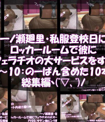 【Libido-Labo】【▲500】一ノ瀬廻里・私服登校日にロッカールームで彼にフェラチオの大サービスをする:PV10（のーパンティ・履いてない編）｜3DCG 評価