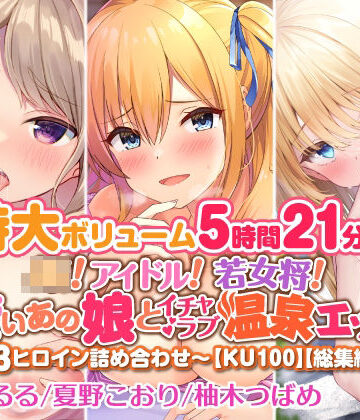 【スタジオりふれぼ】【特大ボリューム5時間21分！】JK！ アイドル！ 若女将！ 可愛いあの娘とイチャラブ温泉エッチ♪〜3ヒロイン詰め合わせ〜【KU100】【総集編】｜アイドル・芸能人 評価