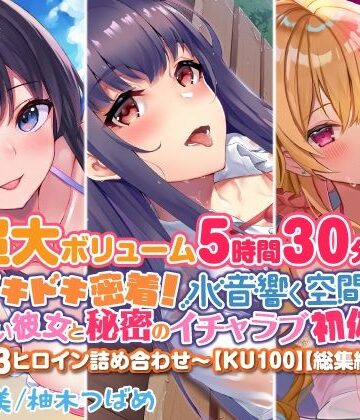 【スタジオりふれぼ】【超大ボリューム5時間30分！】ドキドキ密着！ 水音響く空間で、可愛い彼女と秘密のイチャラブ初体験♪〜3ヒロイン詰め合わせ〜【KU100】【総集編】｜処女 評価