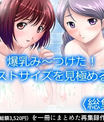 【アロマコミック】爆乳み〜つけた！バストサイズを見極める男 ＜総集編＞｜制服 評価