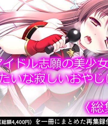 【悶々堂】アイドル志願の美少女が俺みたいな寂しいおやじに… ＜総集編＞｜制服 評価