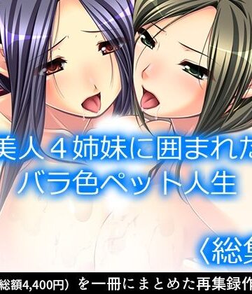 【アロマコミック】美人4姉妹に囲まれたバラ色ペット人生 ＜総集編＞｜処女 評価