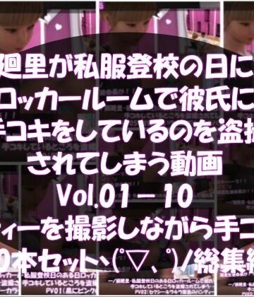 【Libido-Labo】【▲1000】一ノ瀬廻里・私服登校日のある日彼氏とロッカールームで彼氏に手コキをしているところを盗撮される:PV01-10までの10本セット（いろいろパンティーからノーパンまで！！）｜3DCG 評価