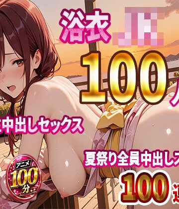 【JKBOX】【4K高画質】浴衣JK100人と汗だく生中出しセックス 夏祭り全員中出しスペシャル【100分】｜動画・アニメーション 評価